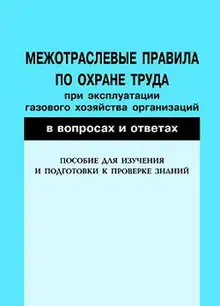 Межотраслевые правила по охране труда при эксплуатации газового хозяйства организаций в вопросах и ответах. Пособие для изучения и подготовки к прове