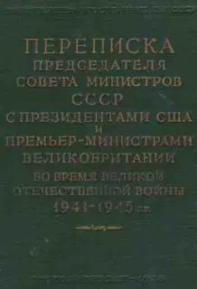 Переписка Председателя Совета Министров СССР с Президентами США и Премьер-Министрами Великобритании во время Великой Отечественной войны 1941–1945 гг