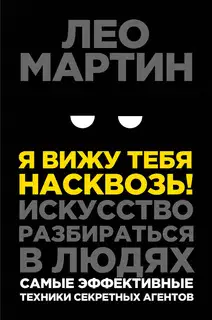 Я вижу тебя насквозь! Искусство разбираться в людях. Самые эффективные техники секретных агентов