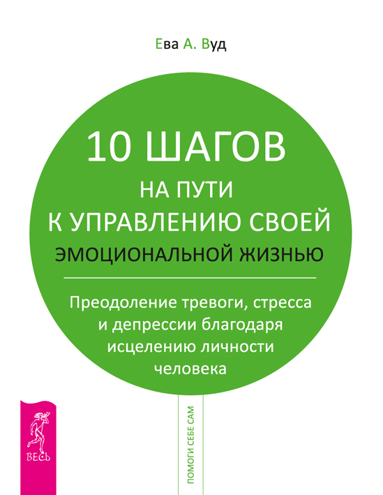 10 шагов на пути к управлению своей эмоциональной жизнью. Преодоление тревоги, страха и депрессии благодаря исцелению личности человека