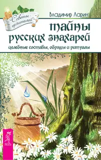 Тайны русских знахарей. Целебные составы, обряды и ритуалы