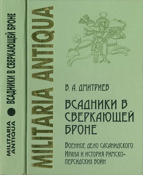 «Всадники в сверкающей броне»: Военное дело сасанидского Ирана и история римско-персидских войн