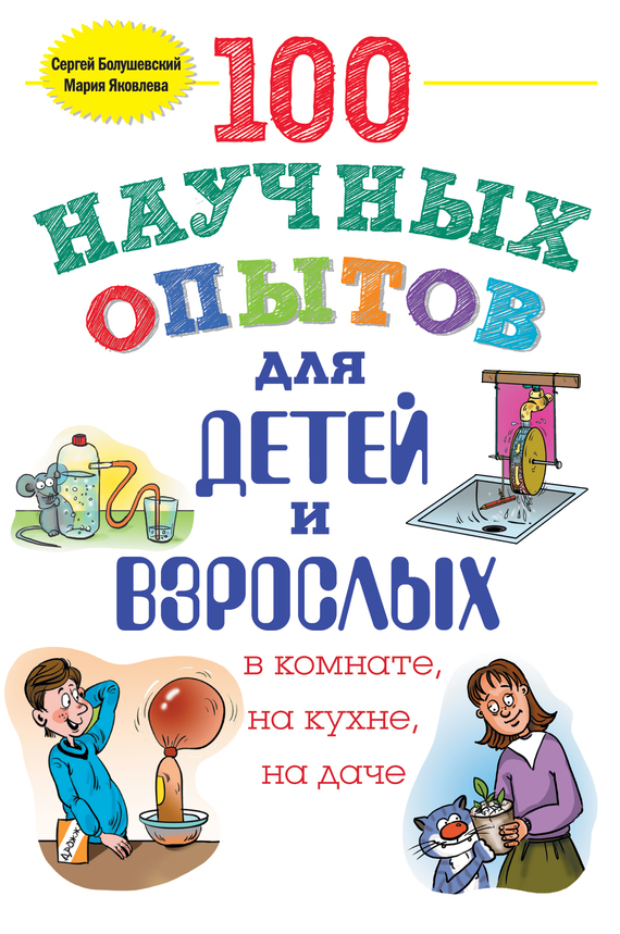100 научных опытов для детей и взрослых в комнате, на кухне и на даче