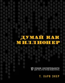 Думай как миллионер. 17 уроков состоятельности для тех, кто готов разбогатеть