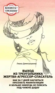 Выход из треугольника Жертва-Агрессор-Спасатель. Как за 7 дней научиться пресекать манипуляции и больше никогда не плясать под чужую дудку. Книга-тре
