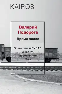 Время после. Освенцим и ГУЛАГ: мыслить абсолютное зло