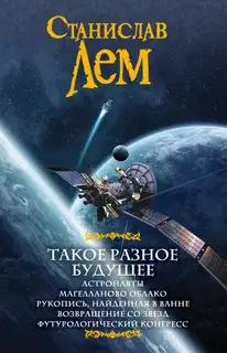 Такое разное будущее: Астронавты. Магелланово облако. Рукопись, найденная в ванне. Возвращение со звезд. Футурологический конгресс (сборник)