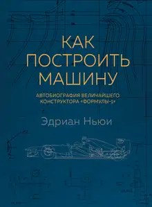 Как построить машину. Автобиография величайшего конструктора «Формулы - 1»