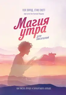 Магия утра для писателей. Как писать лучше и зарабатывать больше