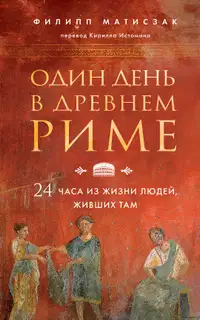 Один день в Древнем Риме. 24 часа из жизни людей, живших там