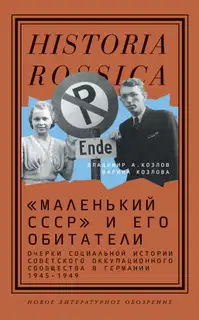 «Маленький СССР» и его обитатели. Очерки социальной истории советского оккупационного сообщества в Германии 1945–1949