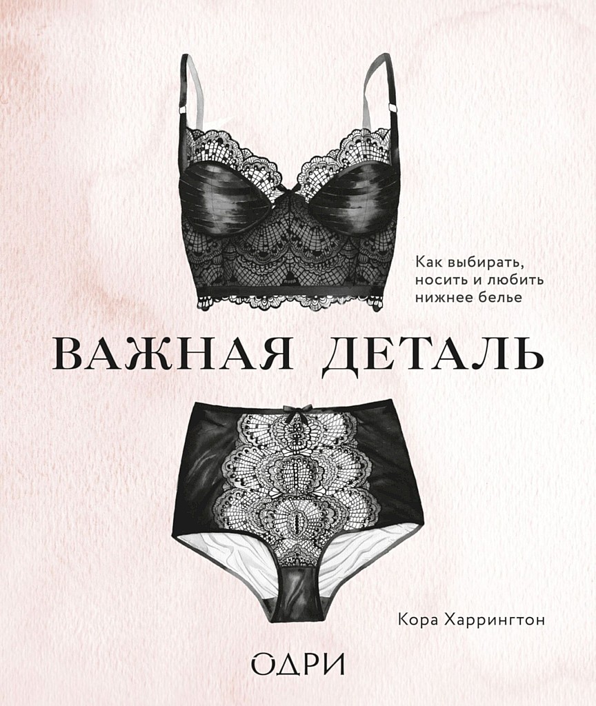 Важная деталь. Как выбирать, носить и любить нижнее белье