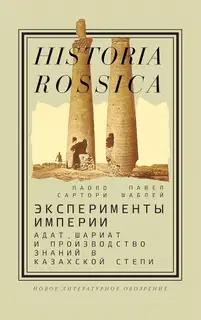 Эксперименты империи. Адат, шариат и производство знаний в Казахской степи