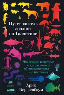 Путеводитель зоолога по Галактике. Что земные животные могут рассказать об инопланетянах — и о нас самих