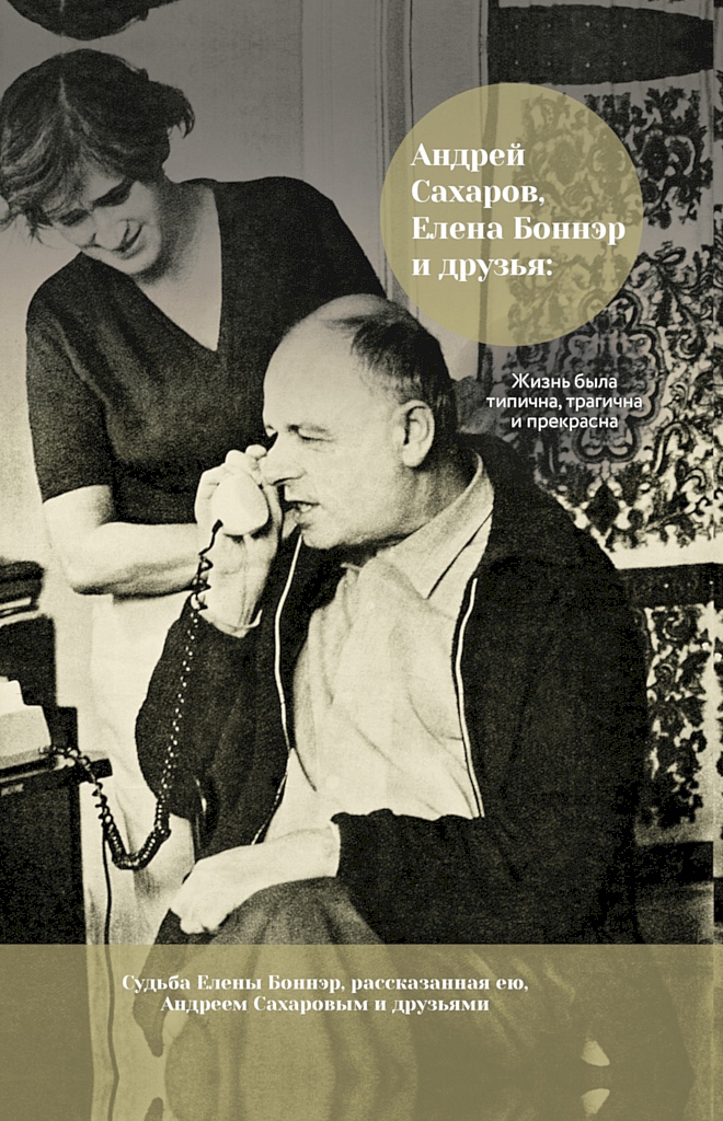 Андрей Сахаров, Елена Боннэр и друзья: жизнь была типична, трагична и прекрасна