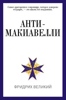 Анти-Макиавелли, или Опыт возражения на Макиавеллиеву науку об образе государственного правления