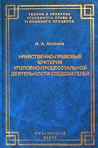 Нравственно-правовые критерии уголовно-процессуальной деятельности следователей
