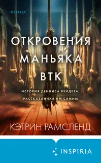 Откровения маньяка BTK. История Денниса Рейдера, рассказанная им самим
