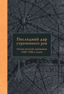Последний дар утраченного рая. Поэты русской эмиграции 1920–1940-х годов