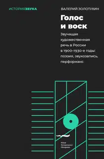 Голос и воск. Звучащая художественная речь в России в 1900–1930-е годы. Поэзия, звукозапись, перформанс