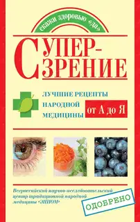 Супер-зрение. Лучшие рецепты народной медицины от А до Я