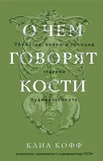 О чем говорят кости. Убийства, войны и геноцид глазами судмедэксперта