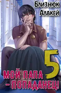 Мой папа – попаданец! Книга 5 Война началась!