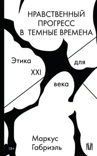 Нравственный прогресс в темные времена. Этика для XXI века