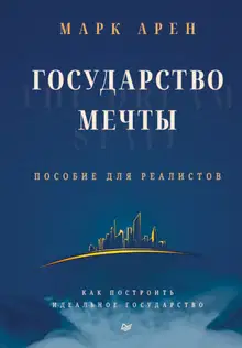 Государство мечты. Пособие для реалистов. Как построить идеальное государство