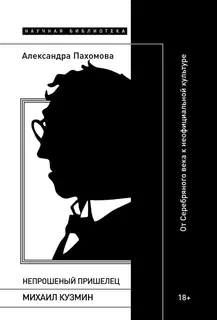 Непрошеный пришелец: Михаил Кузмин. От Серебряного века к неофициальной культуре