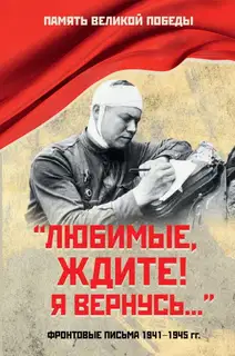«Любимые, ждите! Я вернусь…». Фронтовые письма 1941–1945 гг.