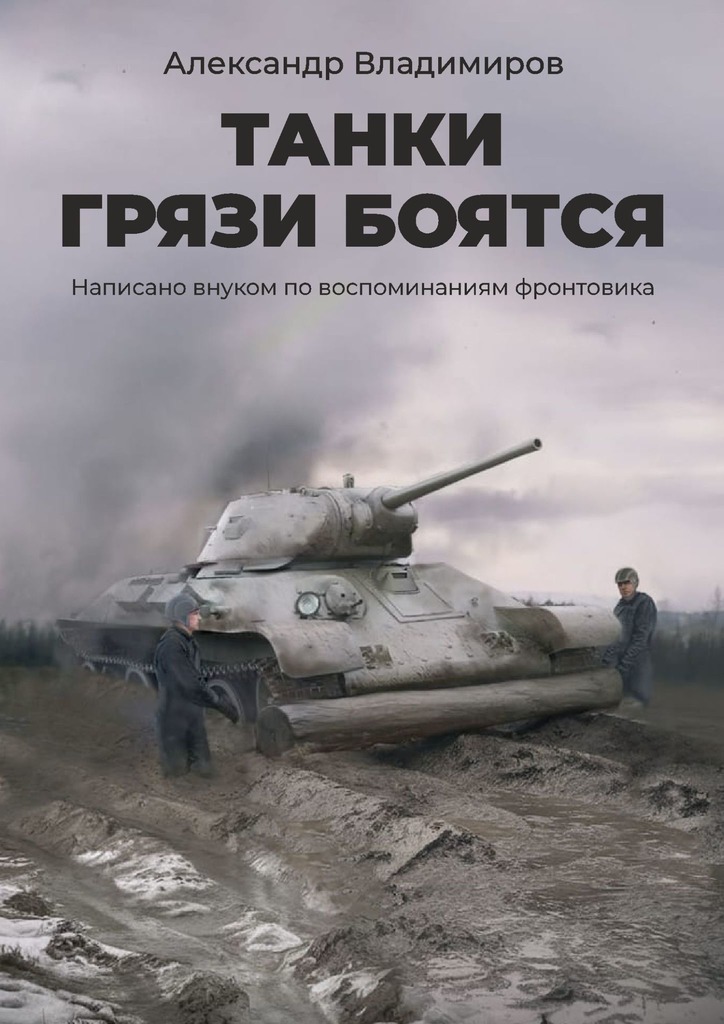 Танки грязи боятся. Написано внуком по воспоминаниям фронтовика