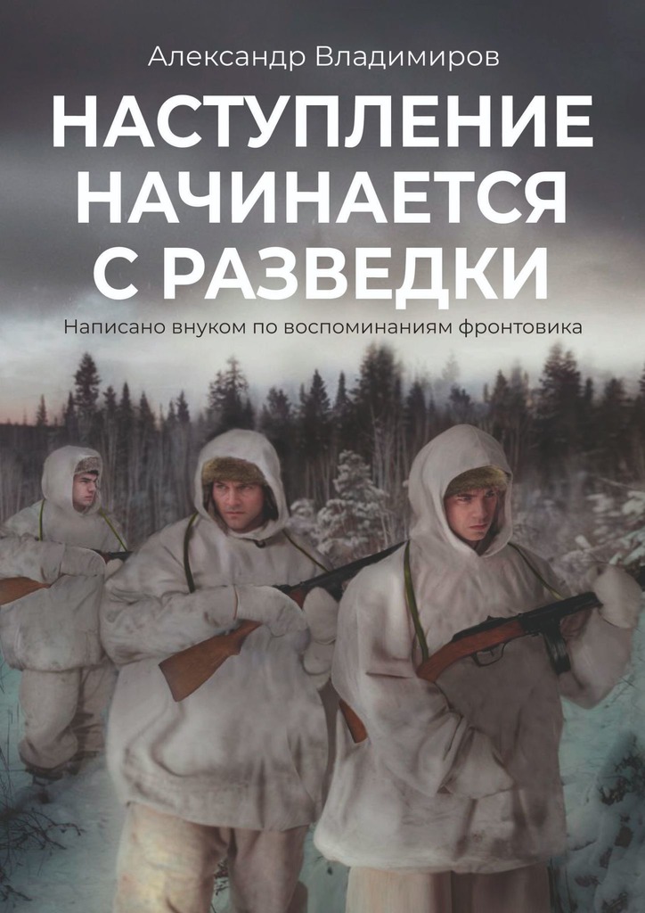 Наступление начинается с разведки. Написано внуком по воспоминаниям фронтовика