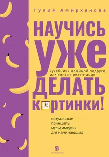 Научись уже делать картинки! «Учебник» маминой подруги, или Книга-презентация. Визуальные принципы мультимедиа для начинающих