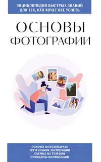 Основы фотографии. Для тех, кто хочет всё успеть