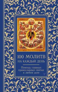 100 молитв на каждый день. Помощь главных православных святых в любом деле