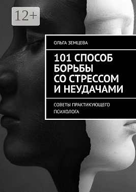 101 способ борьбы со стрессом и неудачами. Советы практикующего психолога