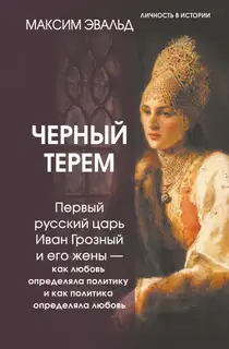 Черный терем. Первый русский царь Иван Грозный и его жены – как любовь определяла политику и как политика определяла любовь