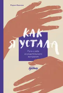 Как я устала. Путь к себе из родительского выгорания
