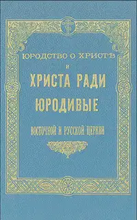 Юродство о Христе и Христа ради юродивые восточной русской церкви: исторический очерк и жития сих подвижников благочестия