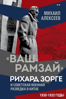 «Ваш Рамзай». Рихард Зорге и советская военная разведка в Китае. 1930-1932 годы. Книга 2