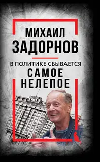 В политике сбывается самое нелепое. Беседы с Михаилом Задорновым