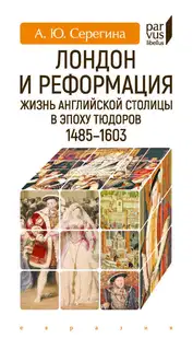 Лондон и Реформация. Жизнь английской столицы в эпоху Тюдоров (1485–1603)