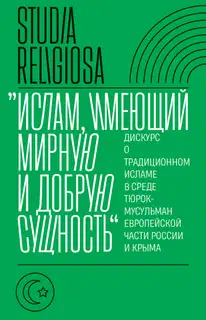 «Ислам, имеющий мирную и добрую сущность». Дискурс о традиционном исламе в среде тюрок-мусульман европейской части России и Крыма
