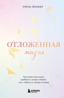 Отложенная жизнь. Как перестать ждать удобного случая и понять, что у тебя есть только сегодня