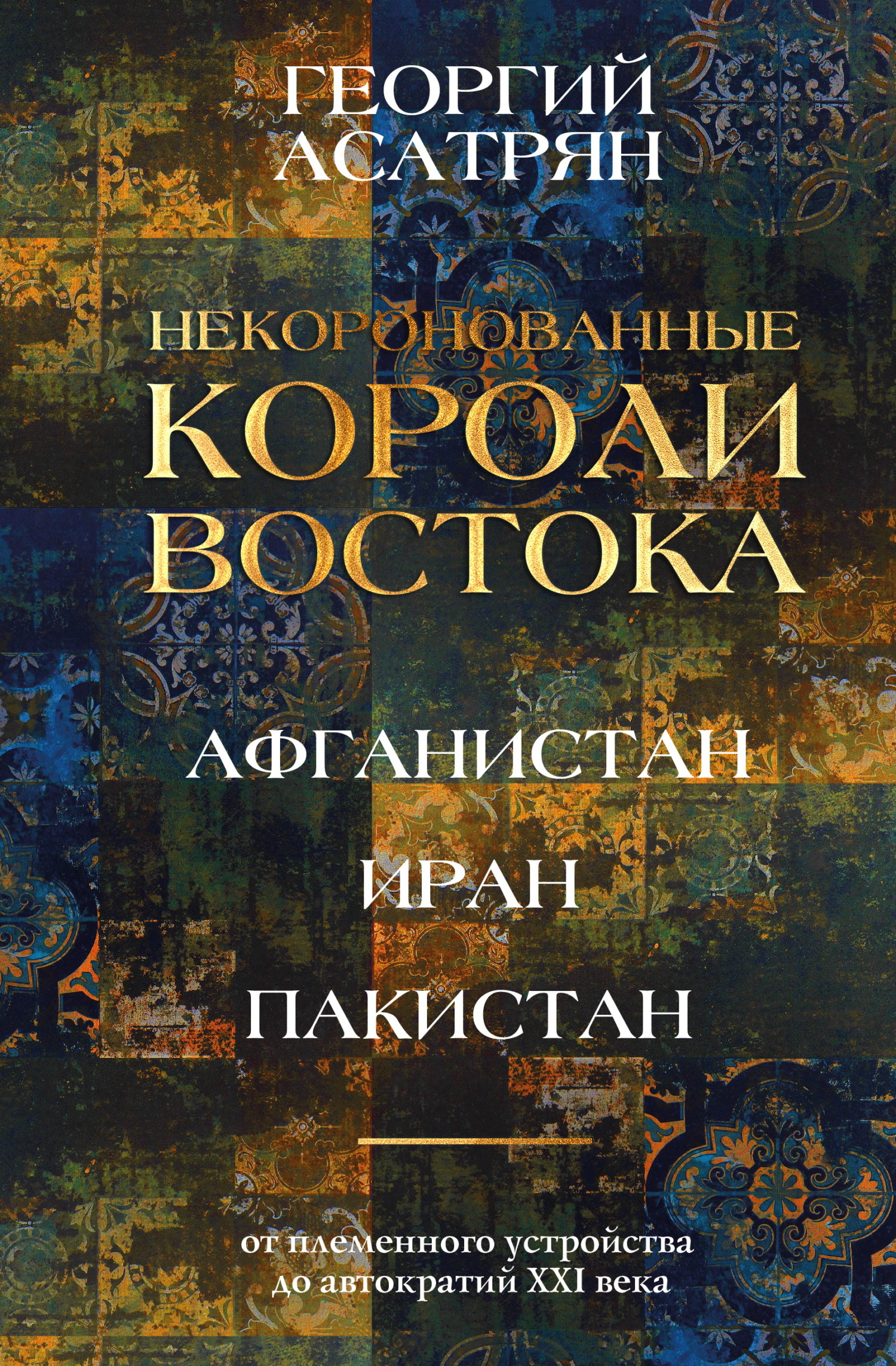 Некоронованные короли Востока: Афганистан, Иран, Пакистан. От племенного устройства до автократий XXI века