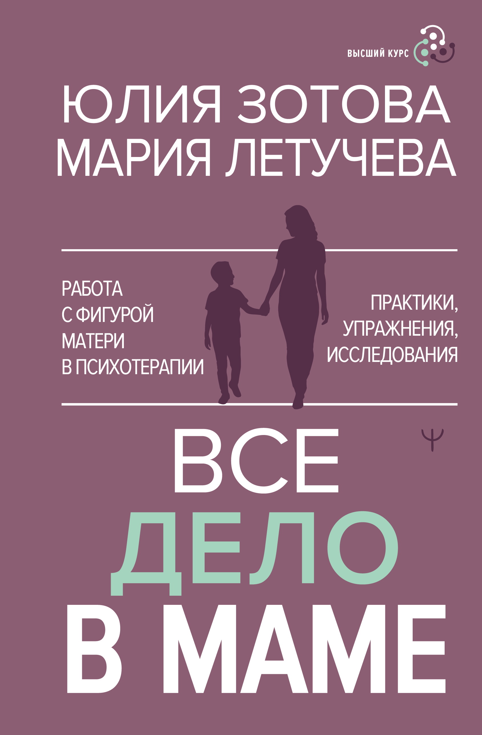 Все дело в маме. Работа с фигурой матери в психотерапии. Практики, упражнения, исследования