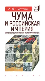 Чума и Российская империя. Борьба с эпидемиями в XVIII - первой трети XIX века