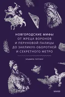 Новгородские мифы. От жреца воронов и Перуновой палицы до закликух-оборотней и секретного метро