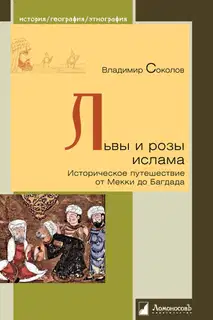 Львы и розы ислама. Историческое путешествие от Мекки до Багдада